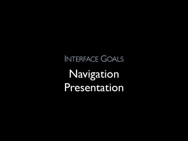 INTERFACE GOALS
Navigation
Presentation
