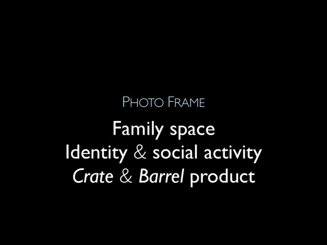 PHOTO FRAME
Family space
Identity & social activity
Crate & Barrel product
