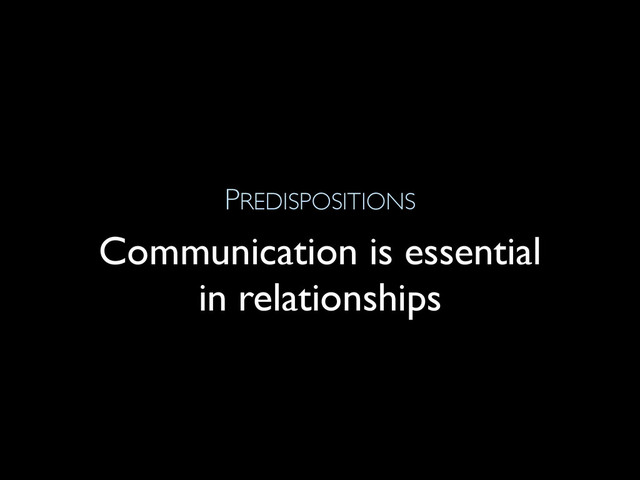 PREDISPOSITIONS
Communication is essential
in relationships
