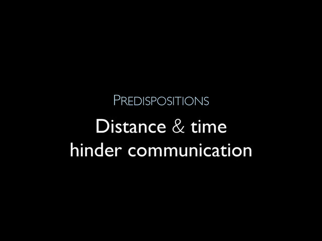 PREDISPOSITIONS
Distance & time
hinder communication
