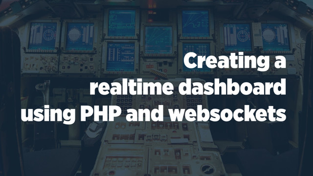 Creating a
realtime dashboard
using PHP and websockets

