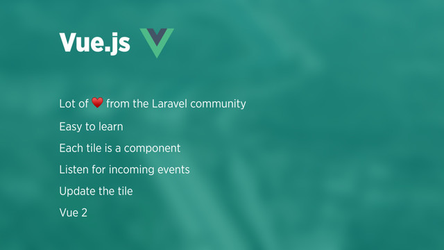 Lot of ♥ from the Laravel community
Easy to learn
Each tile is a component
Listen for incoming events
Update the tile
Vue 2
Vue.js
