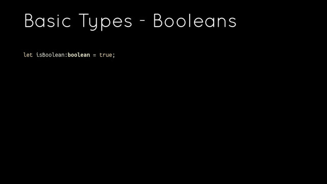 Basic Types - Booleans
let isBoolean:boolean = true;
