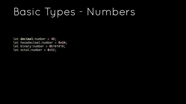 Basic Types - Numbers
let decimal:number = 42;
let hexadecimal:number = 0x2A;
let binary:number = 0b101010;
let octal:number = 0o52;
