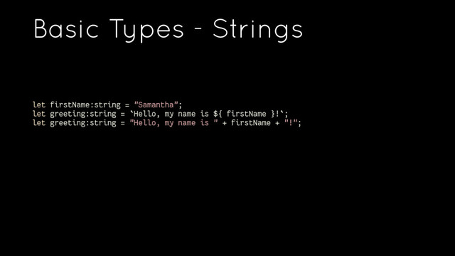 Basic Types - Strings
let firstName:string = "Samantha";
let greeting:string = `Hello, my name is ${ firstName }!`;
let greeting:string = "Hello, my name is " + firstName + "!";
