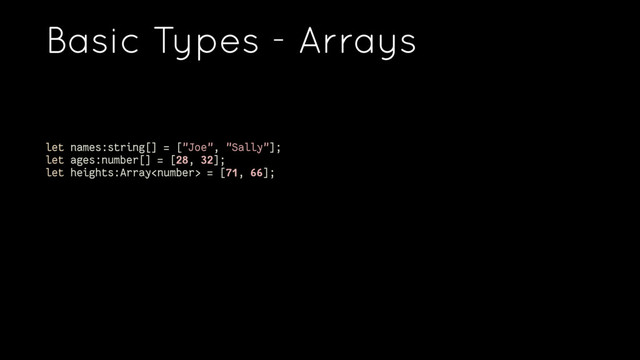 Basic Types - Arrays
let names:string[] = ["Joe", "Sally"];
let ages:number[] = [28, 32];
let heights:Array = [71, 66];
