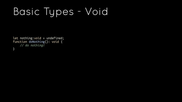 Basic Types - Void
let nothing:void = undefined;
function doNothing(): void {
// do nothing!
}
