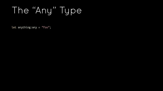 The “Any” Type
let anything:any = "foo";
