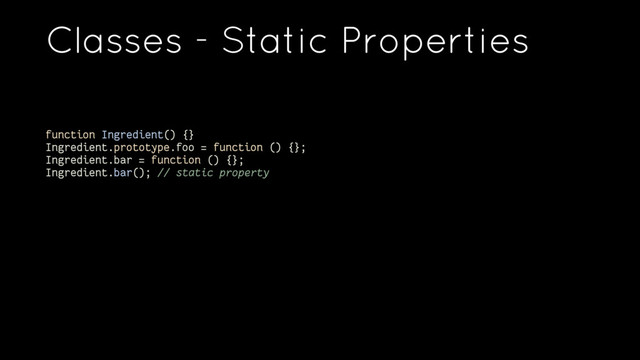 Classes - Static Properties
function Ingredient() {}
Ingredient.prototype.foo = function () {};
Ingredient.bar = function () {};
Ingredient.bar(); // static property
