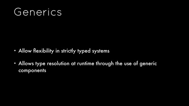 Generics
• Allow ﬂexibility in strictly typed systems
• Allows type resolution at runtime through the use of generic
components
