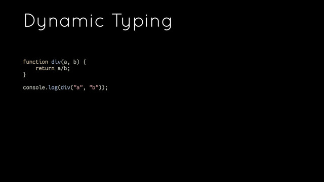 Dynamic Typing
function div(a, b) {
return a/b;
}
console.log(div("a", "b"));

