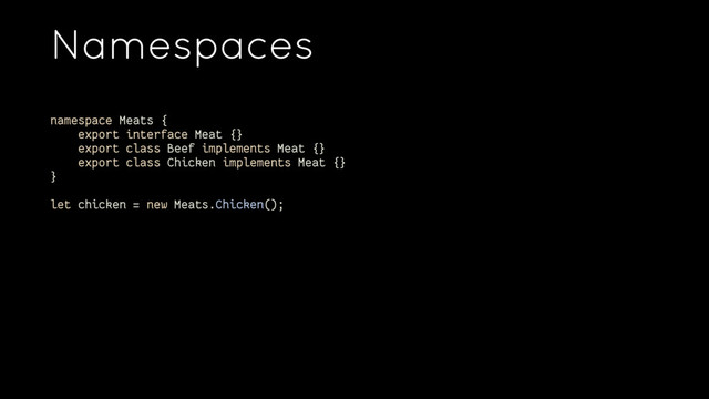 Namespaces
namespace Meats {
export interface Meat {}
export class Beef implements Meat {}
export class Chicken implements Meat {}
}
let chicken = new Meats.Chicken();
