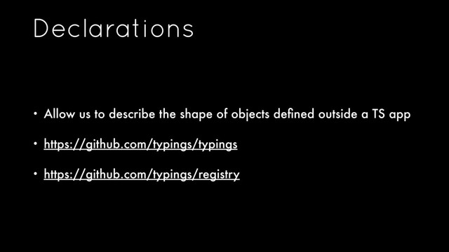Declarations
• Allow us to describe the shape of objects deﬁned outside a TS app
• https://github.com/typings/typings
• https://github.com/typings/registry
