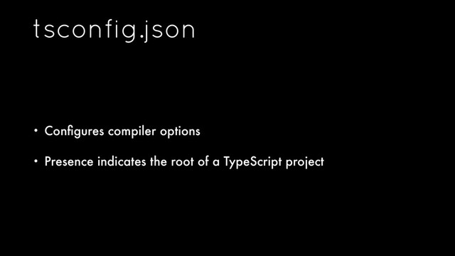 tsconfig.json
• Conﬁgures compiler options
• Presence indicates the root of a TypeScript project
