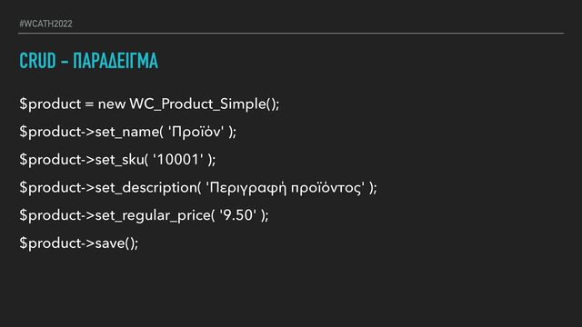 #WCATH2022
$product = new WC_Product_Simple();


$product->set_name( 'Προϊόν' );


$product->set_sku( '10001' );


$product->set_description( 'Περιγραφή προϊόντος' );


$product->set_regular_price( '9.50' );


$product->save();
CRUD - ΠΑΡΑΔΕΙΓΜΑ
