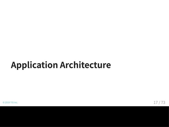 Application Architecture
© 2019 TIS Inc. 17 / 73
