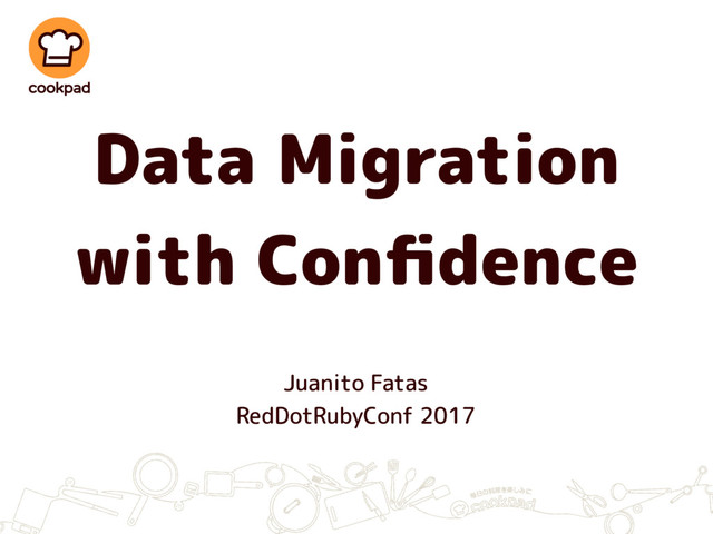 Data Migration
with Conﬁdence
Juanito Fatas
RedDotRubyConf 2017
