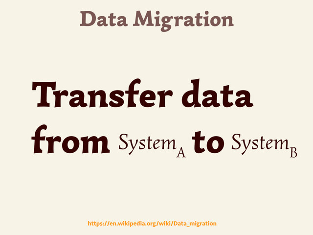 Data Migration
https://en.wikipedia.org/wiki/Data_migration
Transfer data
from to
A
System
B
System
