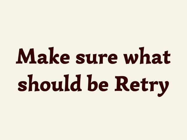 Make sure what
should be Retry
