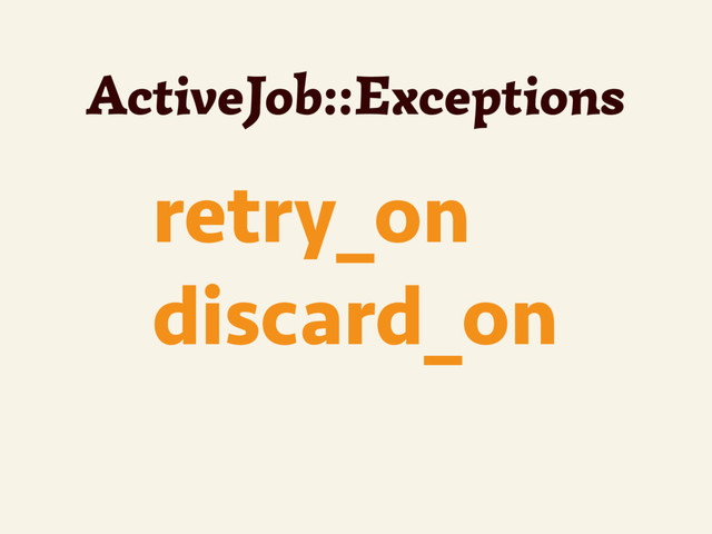 retry_on
discard_on
ActiveJob::Exceptions
