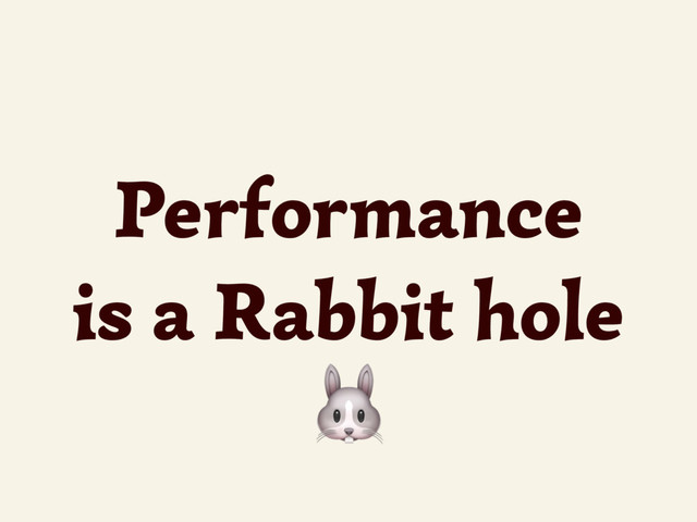 Performance
is a Rabbit hole

