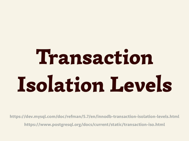 Transaction
Isolation Levels
https://dev.mysql.com/doc/refman/5.7/en/innodb-transaction-isolation-levels.html
https://www.postgresql.org/docs/current/static/transaction-iso.html
