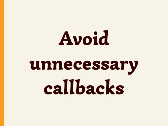 Avoid
unnecessary
callbacks
