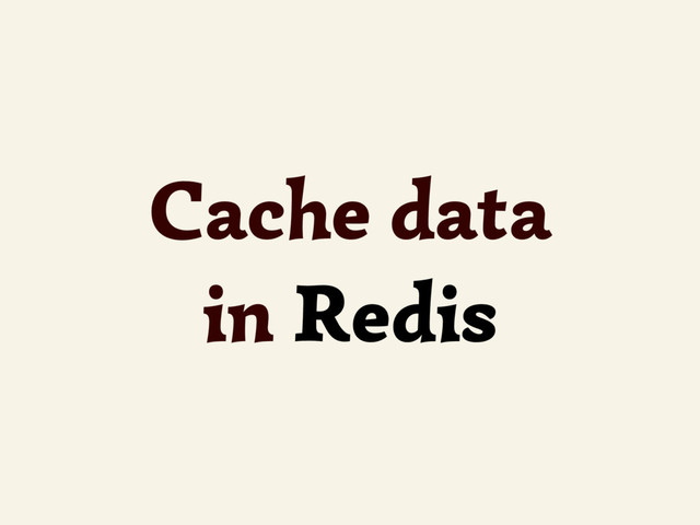 Cache data
in Redis
