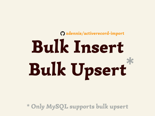 Bulk Insert
Bulk Upsert*
* Only MySQL supports bulk upsert
zdennis/activerecord-import

