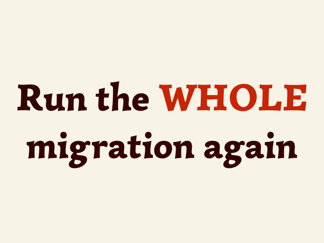 Run the WHOLE
migration again
