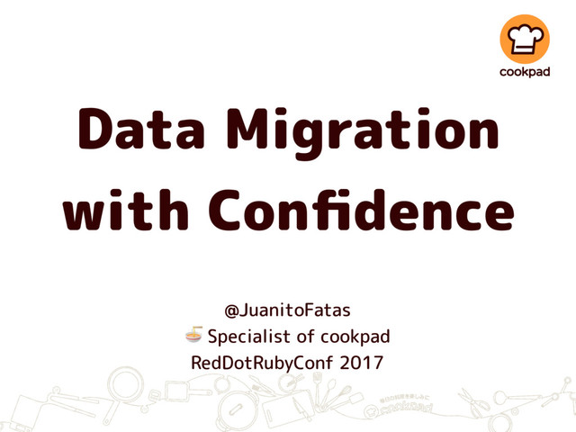 Data Migration
with Conﬁdence
@JuanitoFatas
 Specialist of cookpad
RedDotRubyConf 2017
