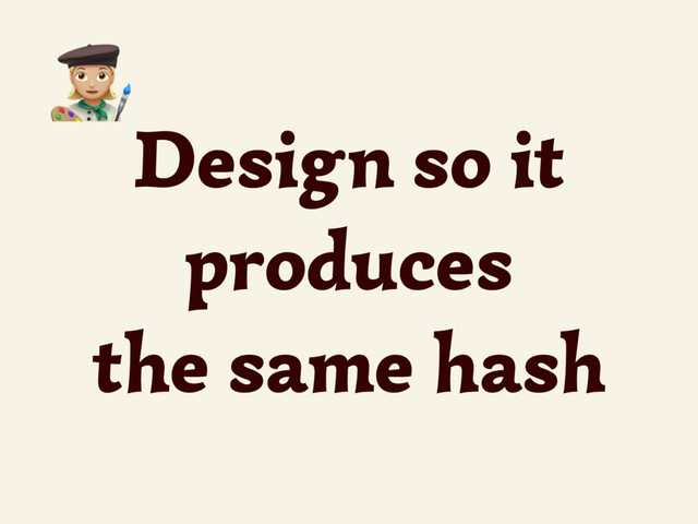 Design so it
produces
the same hash
4
