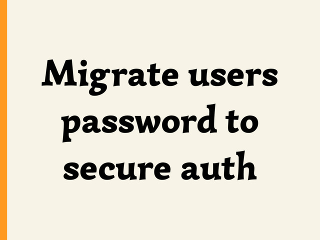 Migrate users
password to
secure auth
