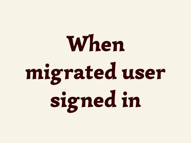 When
migrated user
signed in
