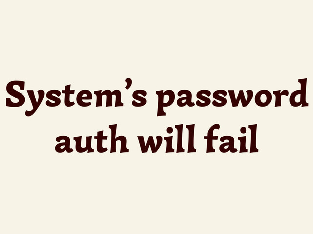 System’s password
auth will fail
