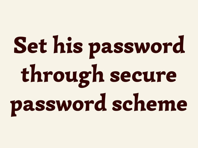 Set his password
through secure
password scheme
