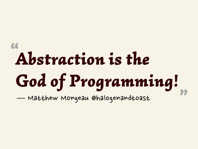 Abstraction is the
God of Programming!
“
”
— Matthew Mongeau @halogenandtoast
