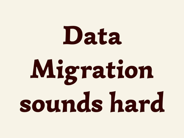 Data
Migration
sounds hard
