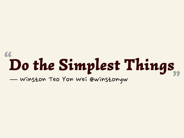 Do the Simplest Things
“
”
— Winston Teo Yon Wei @winstonyw
