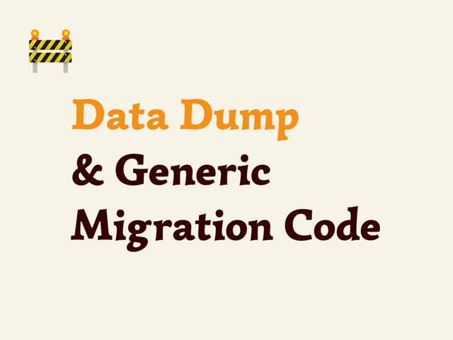 Data Dump
& Generic
Migration Code

