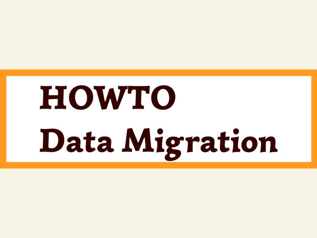 HOWTO
Data Migration
