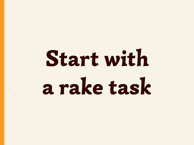 ~
Start with
a rake task
