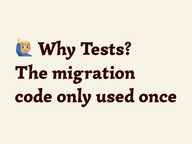 ~
- Why Tests?
The migration
code only used once
