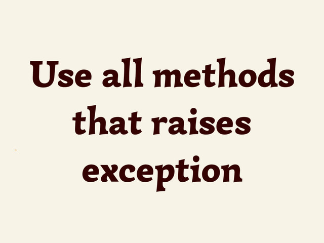 ~
Use all methods
that raises
exception
