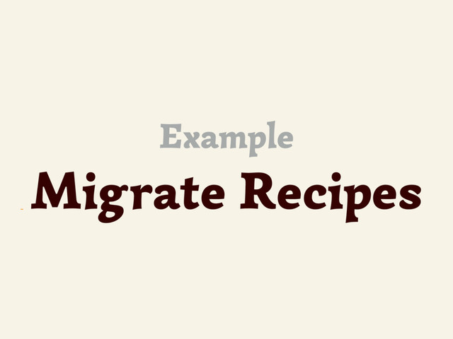 ~
Example
Migrate Recipes
