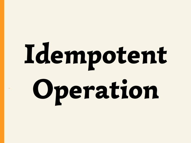 ~
Idempotent
Operation
