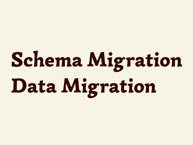 Schema Migration 
Data Migration

