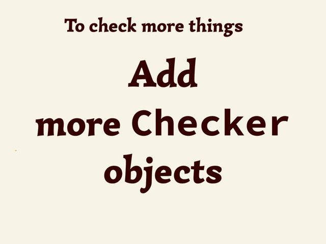 ~
To check more things
Add
more Checker
objects
