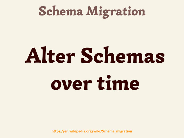 Schema Migration
Alter Schemas
over time
https://en.wikipedia.org/wiki/Schema_migration
