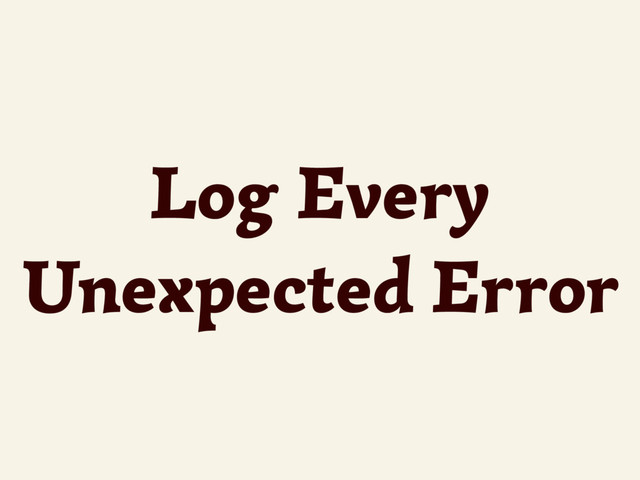 Log Every
Unexpected Error
